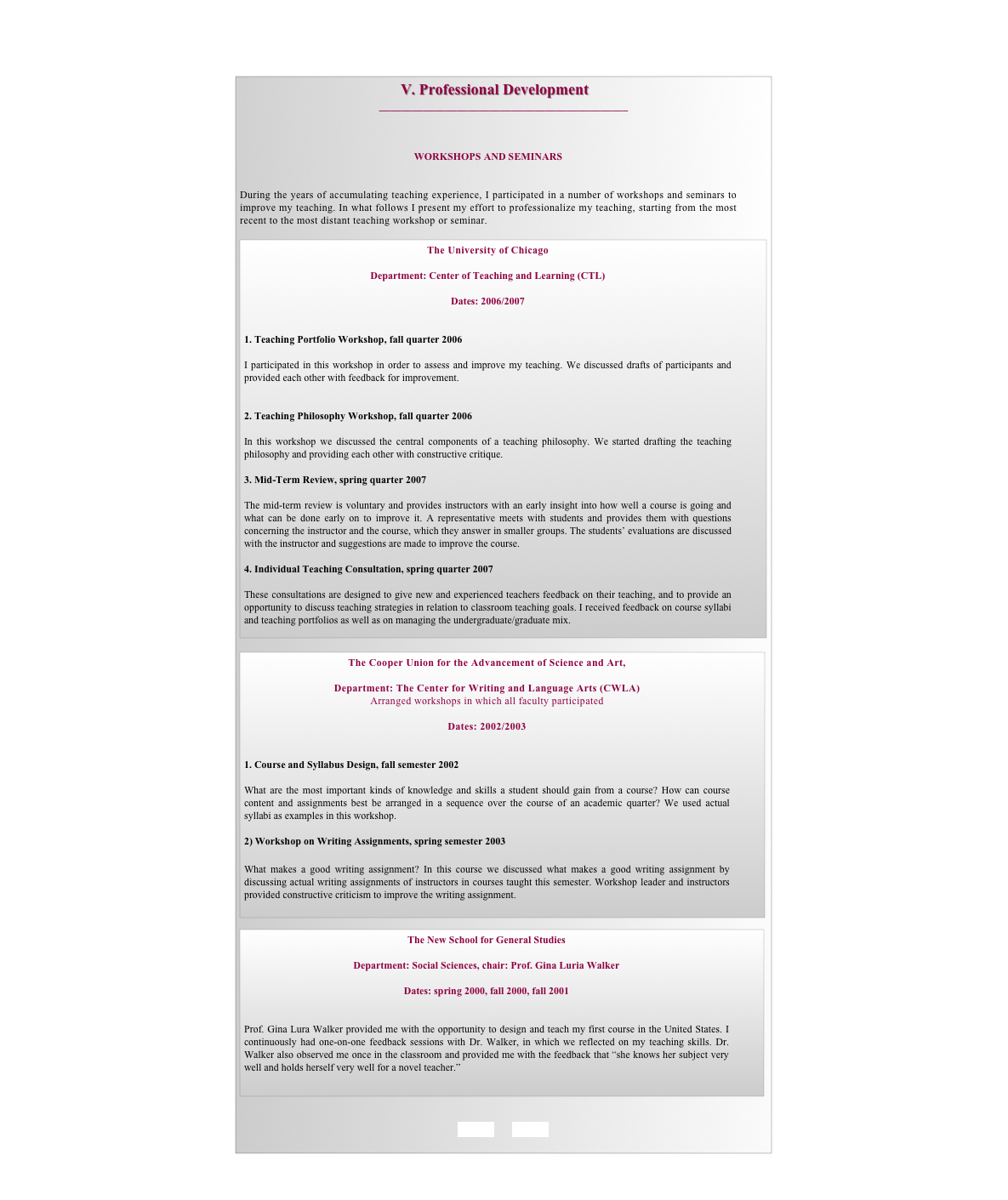                                           V. Professional Development
_____________________________________________



WORKSHOPS AND SEMINARS


During the years of accumulating teaching experience, I participated in a number of workshops and seminars to improve my teaching. In what follows I present my effort to professionalize my teaching, starting from the most recent to the most distant teaching workshop or seminar. 

￼

￼

￼


BACK        HOME
