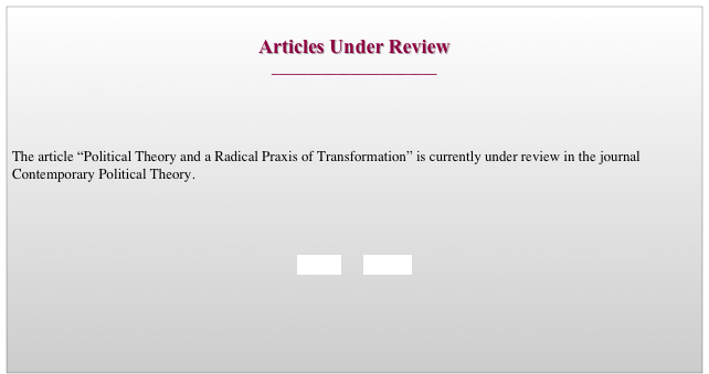 
Articles Under Review
_______________________




The article “Political Theory and a Radical Praxis of Transformation” is currently under review in the journal Contemporary Political Theory. 




   BACK       HOME
